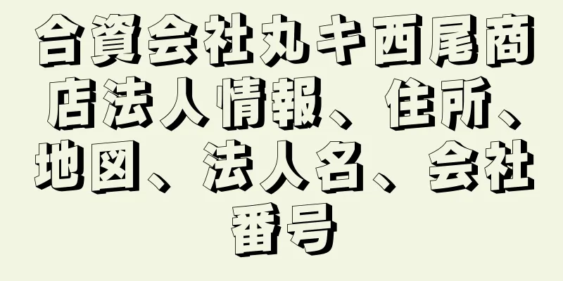 合資会社丸キ西尾商店法人情報、住所、地図、法人名、会社番号