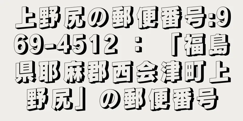 上野尻の郵便番号:969-4512 ： 「福島県耶麻郡西会津町上野尻」の郵便番号