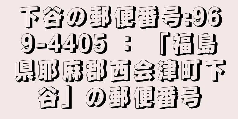 下谷の郵便番号:969-4405 ： 「福島県耶麻郡西会津町下谷」の郵便番号