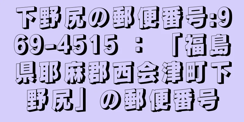 下野尻の郵便番号:969-4515 ： 「福島県耶麻郡西会津町下野尻」の郵便番号