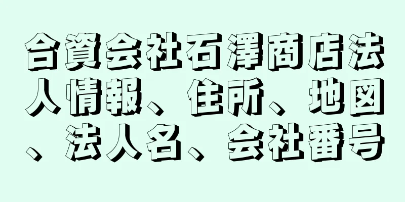 合資会社石澤商店法人情報、住所、地図、法人名、会社番号