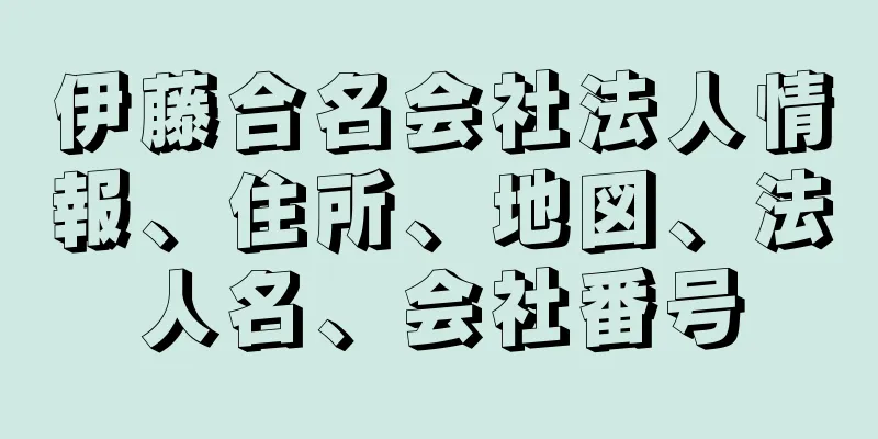 伊藤合名会社法人情報、住所、地図、法人名、会社番号