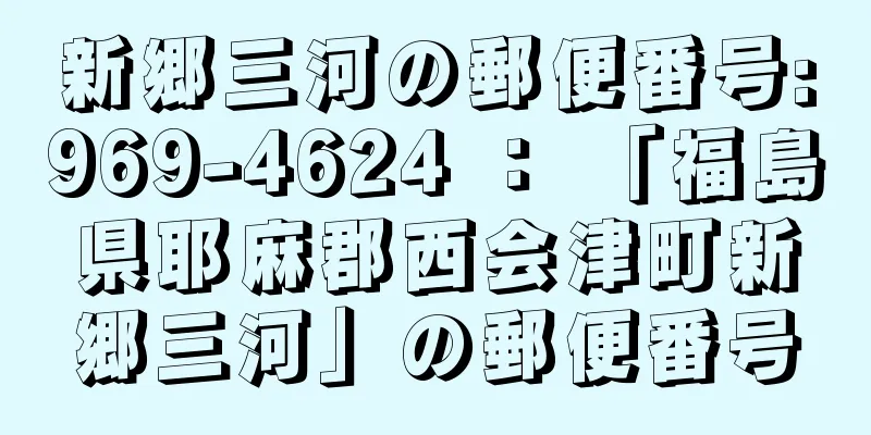 新郷三河の郵便番号:969-4624 ： 「福島県耶麻郡西会津町新郷三河」の郵便番号