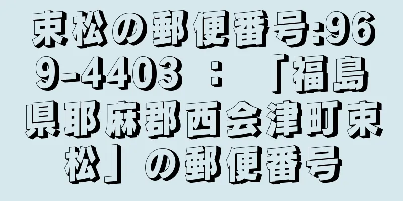 束松の郵便番号:969-4403 ： 「福島県耶麻郡西会津町束松」の郵便番号