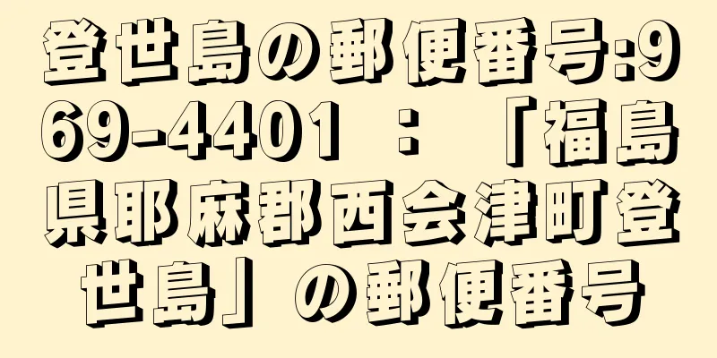 登世島の郵便番号:969-4401 ： 「福島県耶麻郡西会津町登世島」の郵便番号