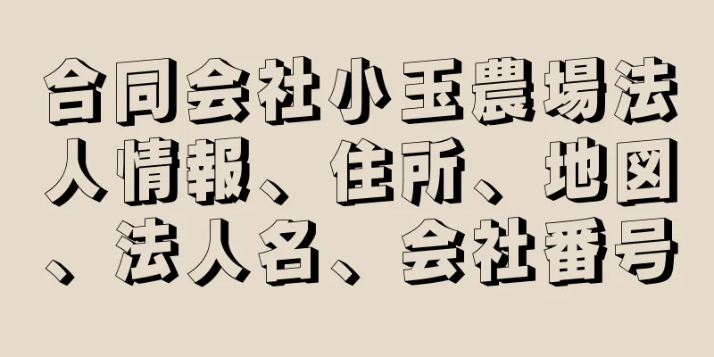 合同会社小玉農場法人情報、住所、地図、法人名、会社番号