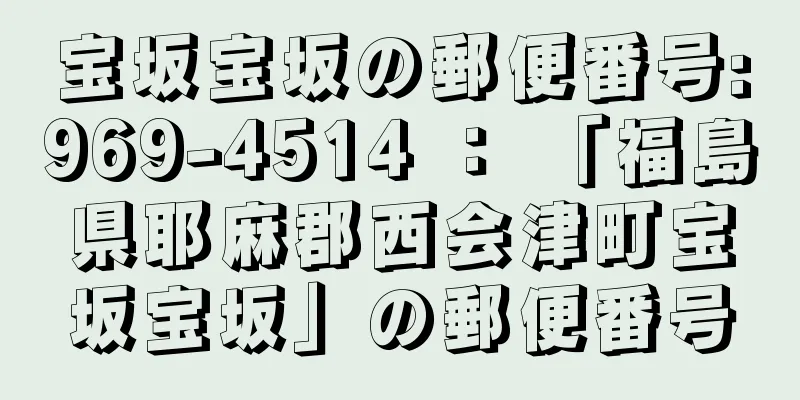 宝坂宝坂の郵便番号:969-4514 ： 「福島県耶麻郡西会津町宝坂宝坂」の郵便番号