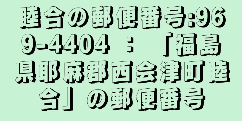 睦合の郵便番号:969-4404 ： 「福島県耶麻郡西会津町睦合」の郵便番号