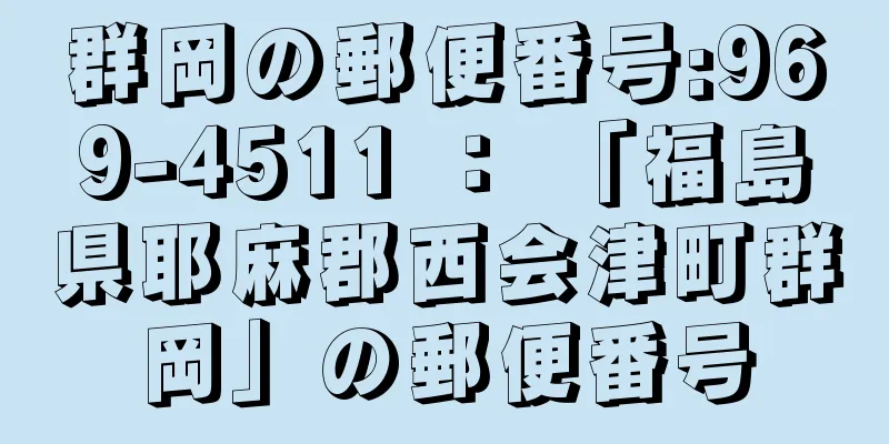 群岡の郵便番号:969-4511 ： 「福島県耶麻郡西会津町群岡」の郵便番号