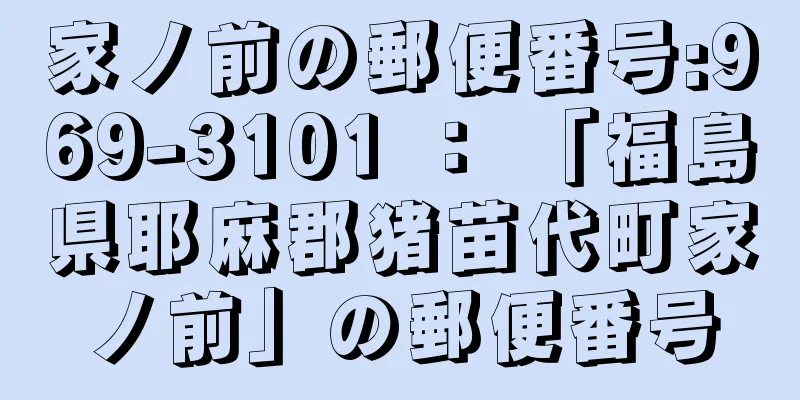 家ノ前の郵便番号:969-3101 ： 「福島県耶麻郡猪苗代町家ノ前」の郵便番号