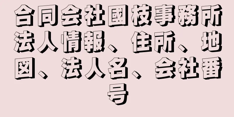 合同会社國枝事務所法人情報、住所、地図、法人名、会社番号