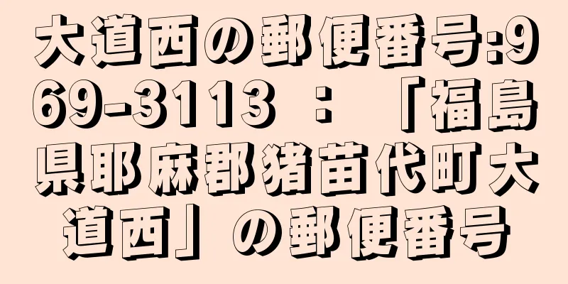 大道西の郵便番号:969-3113 ： 「福島県耶麻郡猪苗代町大道西」の郵便番号