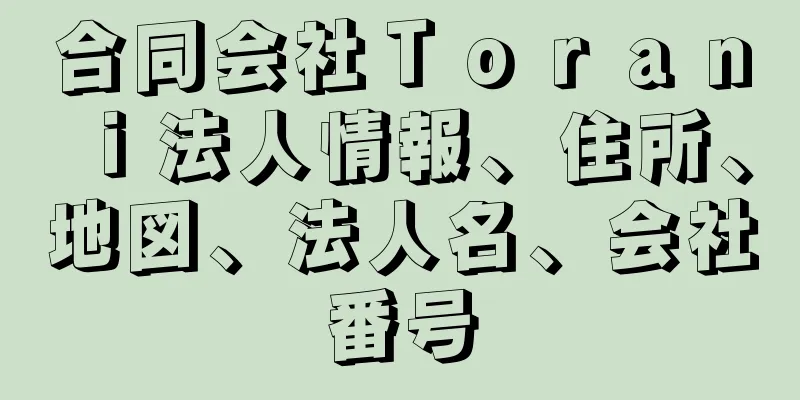 合同会社Ｔｏｒａｎｉ法人情報、住所、地図、法人名、会社番号