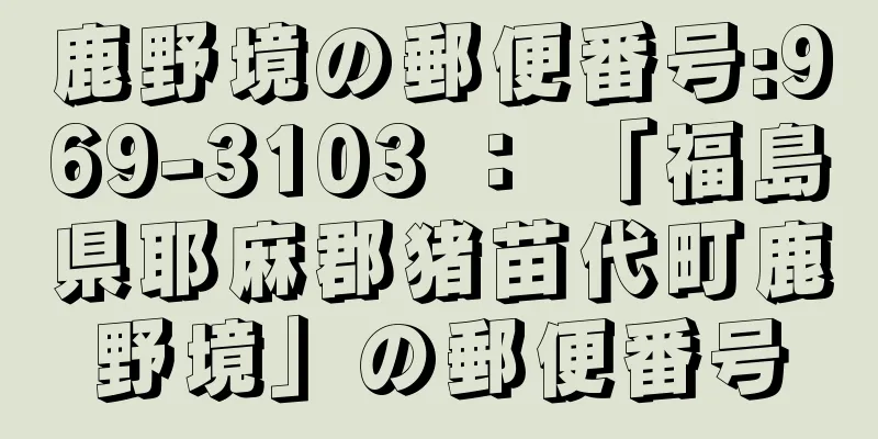 鹿野境の郵便番号:969-3103 ： 「福島県耶麻郡猪苗代町鹿野境」の郵便番号