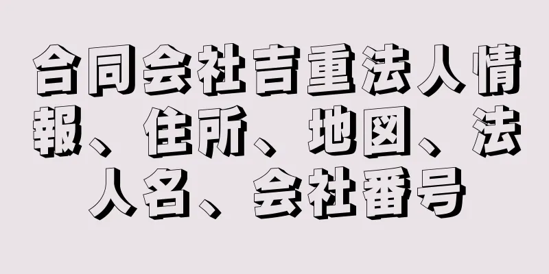 合同会社吉重法人情報、住所、地図、法人名、会社番号