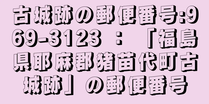 古城跡の郵便番号:969-3123 ： 「福島県耶麻郡猪苗代町古城跡」の郵便番号