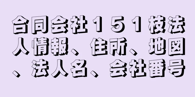 合同会社１５１枝法人情報、住所、地図、法人名、会社番号