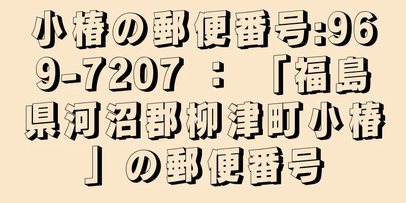 小椿の郵便番号:969-7207 ： 「福島県河沼郡柳津町小椿」の郵便番号