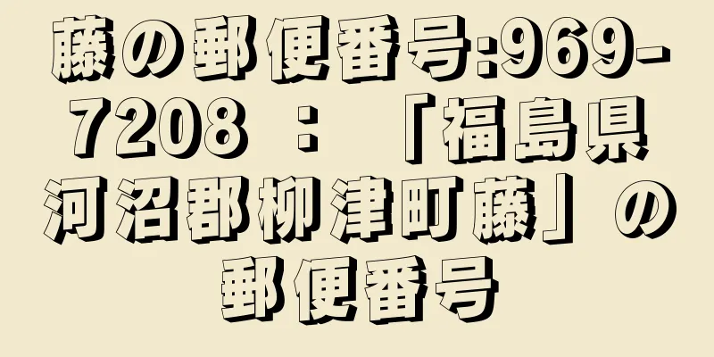 藤の郵便番号:969-7208 ： 「福島県河沼郡柳津町藤」の郵便番号