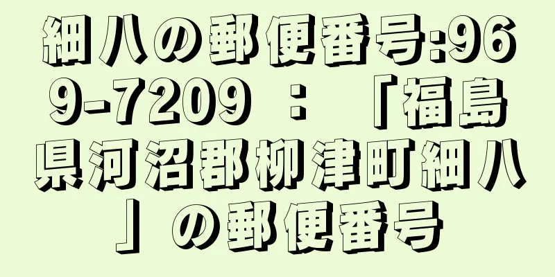 細八の郵便番号:969-7209 ： 「福島県河沼郡柳津町細八」の郵便番号