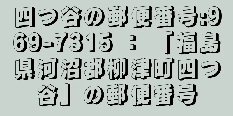 四つ谷の郵便番号:969-7315 ： 「福島県河沼郡柳津町四つ谷」の郵便番号