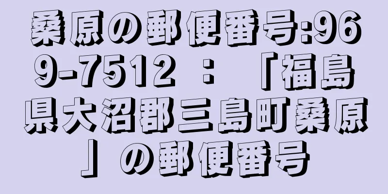 桑原の郵便番号:969-7512 ： 「福島県大沼郡三島町桑原」の郵便番号