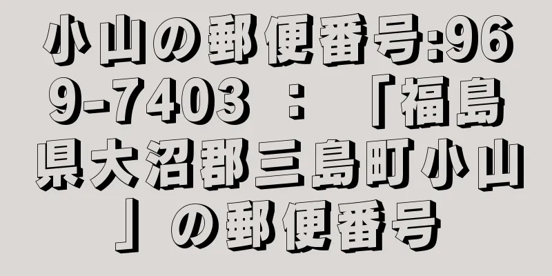 小山の郵便番号:969-7403 ： 「福島県大沼郡三島町小山」の郵便番号