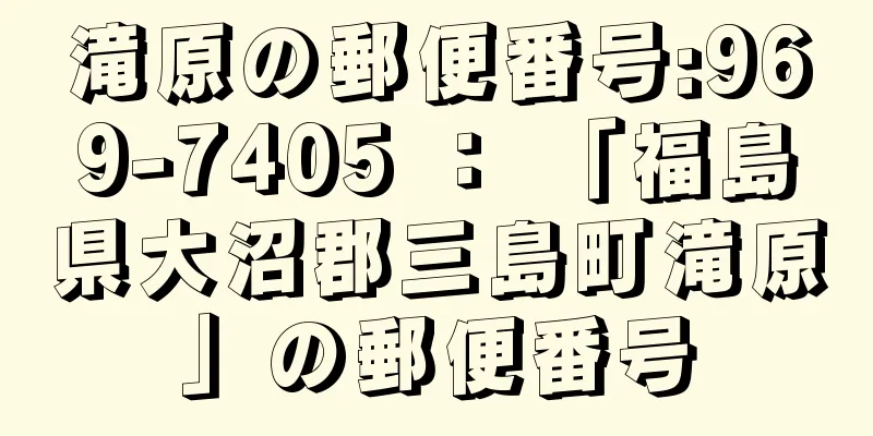 滝原の郵便番号:969-7405 ： 「福島県大沼郡三島町滝原」の郵便番号