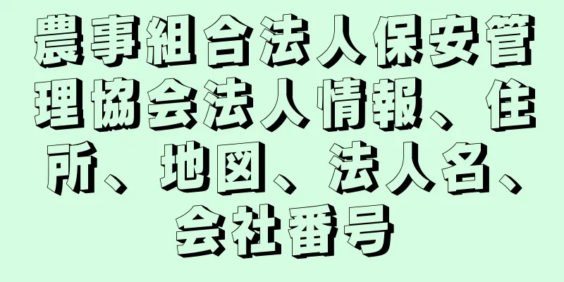 農事組合法人保安管理協会法人情報、住所、地図、法人名、会社番号