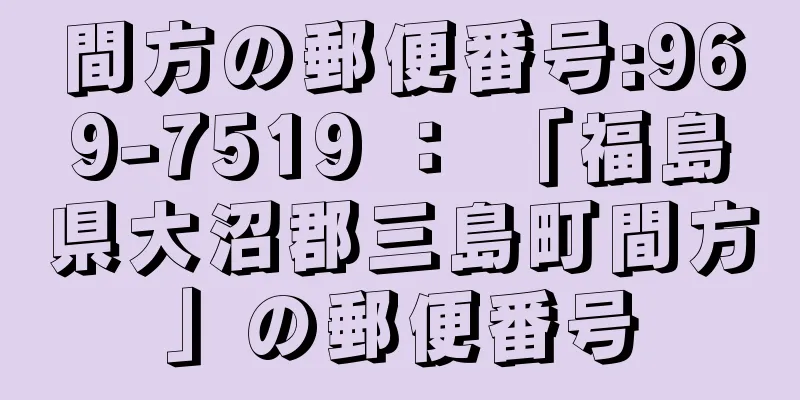 間方の郵便番号:969-7519 ： 「福島県大沼郡三島町間方」の郵便番号