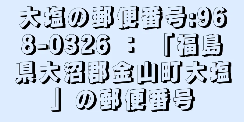 大塩の郵便番号:968-0326 ： 「福島県大沼郡金山町大塩」の郵便番号