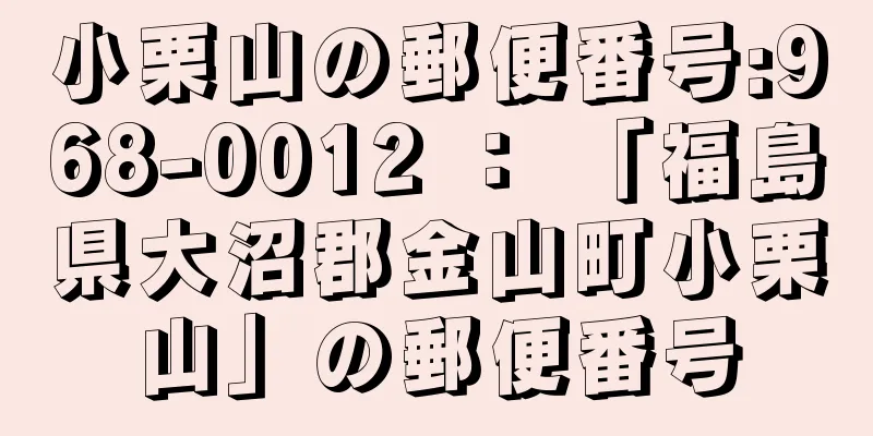 小栗山の郵便番号:968-0012 ： 「福島県大沼郡金山町小栗山」の郵便番号