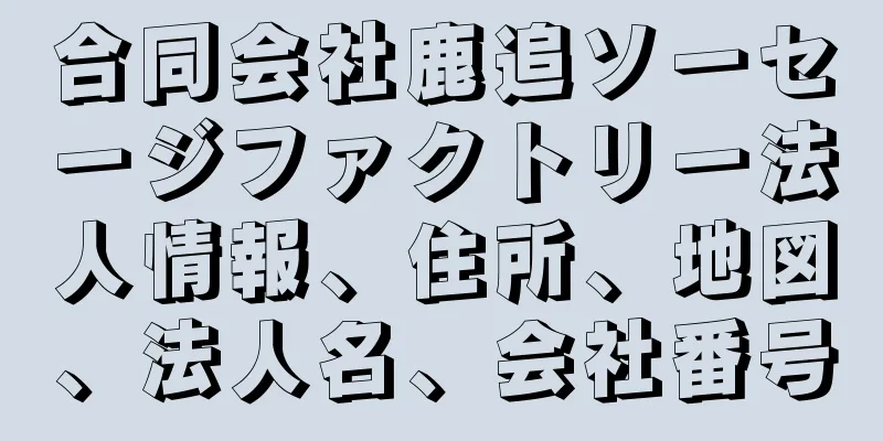 合同会社鹿追ソーセージファクトリー法人情報、住所、地図、法人名、会社番号