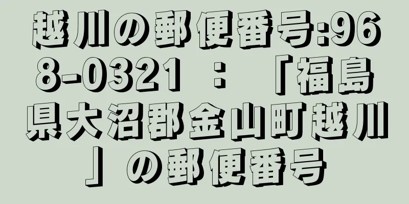 越川の郵便番号:968-0321 ： 「福島県大沼郡金山町越川」の郵便番号