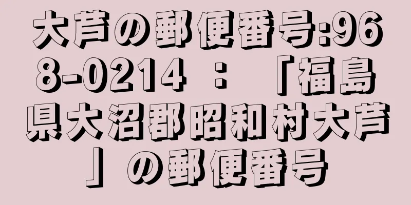 大芦の郵便番号:968-0214 ： 「福島県大沼郡昭和村大芦」の郵便番号