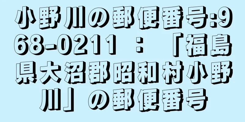 小野川の郵便番号:968-0211 ： 「福島県大沼郡昭和村小野川」の郵便番号