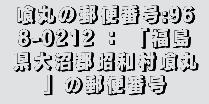 喰丸の郵便番号:968-0212 ： 「福島県大沼郡昭和村喰丸」の郵便番号