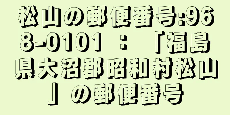 松山の郵便番号:968-0101 ： 「福島県大沼郡昭和村松山」の郵便番号