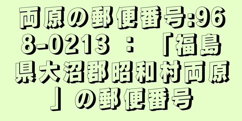 両原の郵便番号:968-0213 ： 「福島県大沼郡昭和村両原」の郵便番号