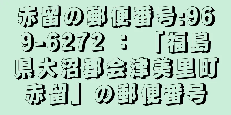 赤留の郵便番号:969-6272 ： 「福島県大沼郡会津美里町赤留」の郵便番号