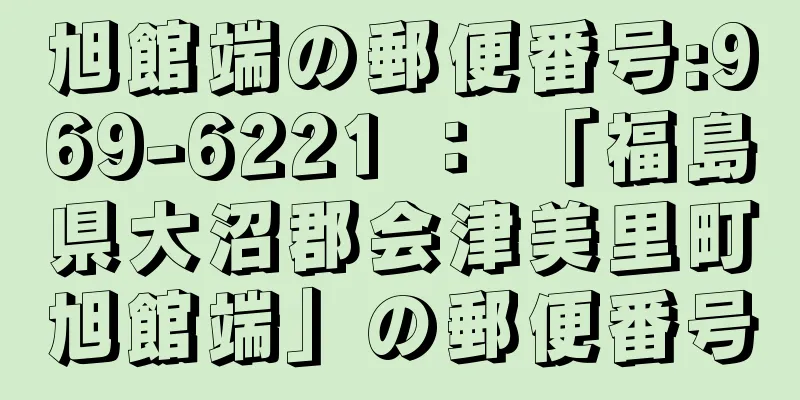 旭館端の郵便番号:969-6221 ： 「福島県大沼郡会津美里町旭館端」の郵便番号