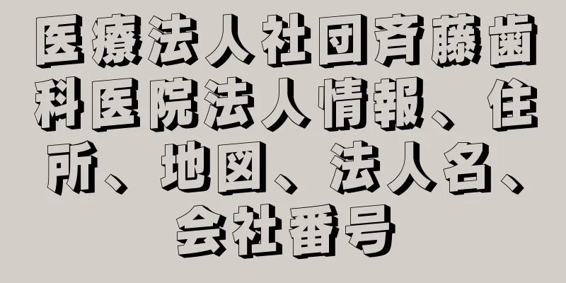 医療法人社団斉藤歯科医院法人情報、住所、地図、法人名、会社番号