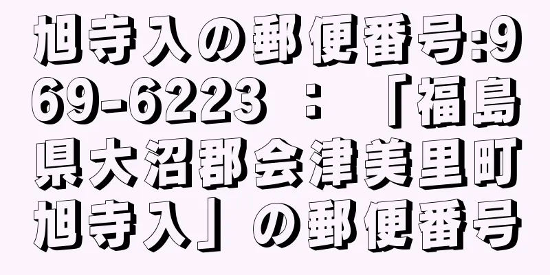 旭寺入の郵便番号:969-6223 ： 「福島県大沼郡会津美里町旭寺入」の郵便番号