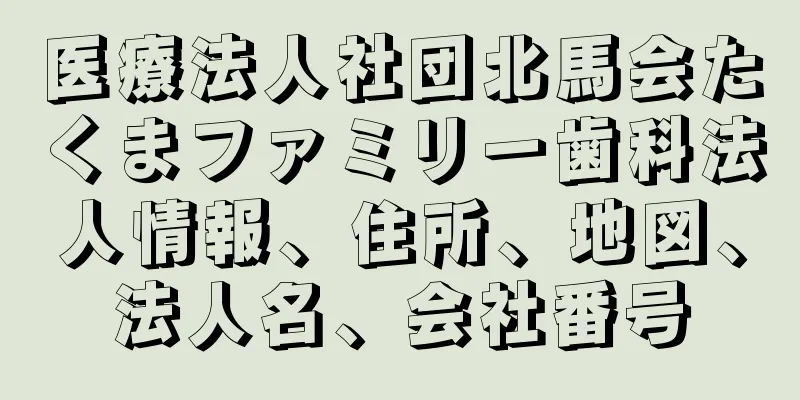 医療法人社団北馬会たくまファミリー歯科法人情報、住所、地図、法人名、会社番号