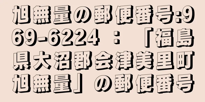 旭無量の郵便番号:969-6224 ： 「福島県大沼郡会津美里町旭無量」の郵便番号