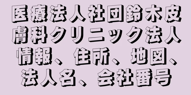 医療法人社団鈴木皮膚科クリニック法人情報、住所、地図、法人名、会社番号