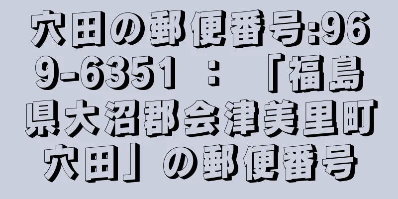 穴田の郵便番号:969-6351 ： 「福島県大沼郡会津美里町穴田」の郵便番号