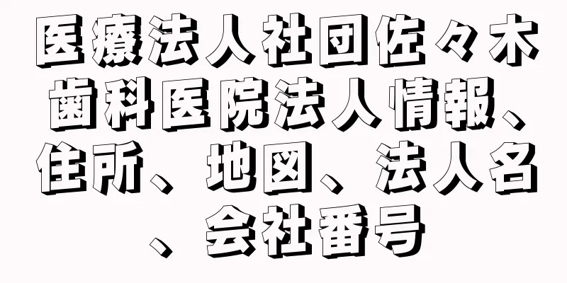 医療法人社団佐々木歯科医院法人情報、住所、地図、法人名、会社番号