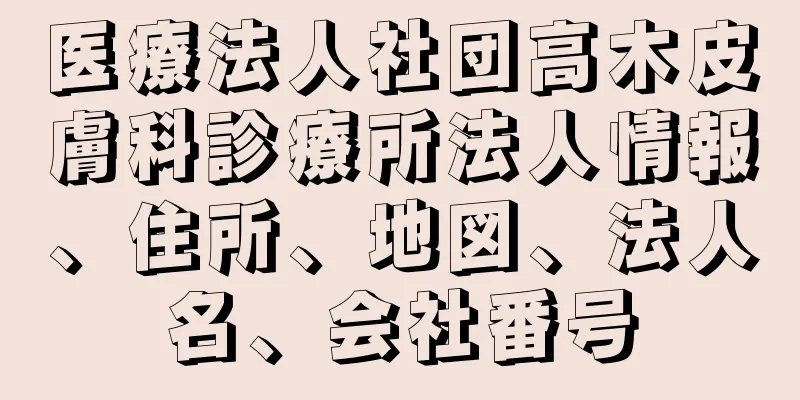 医療法人社団高木皮膚科診療所法人情報、住所、地図、法人名、会社番号