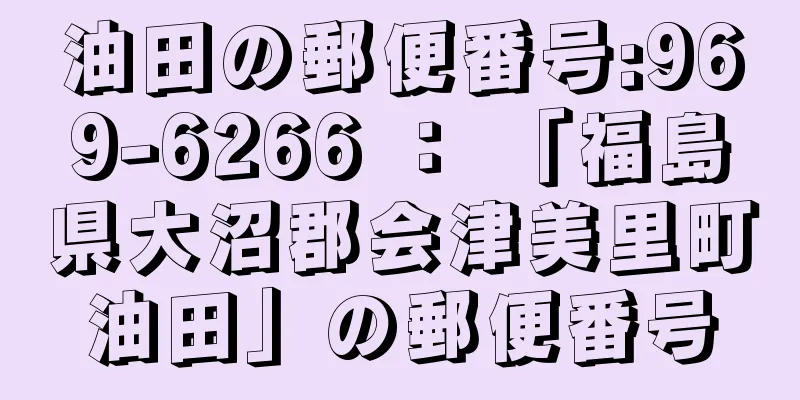 油田の郵便番号:969-6266 ： 「福島県大沼郡会津美里町油田」の郵便番号